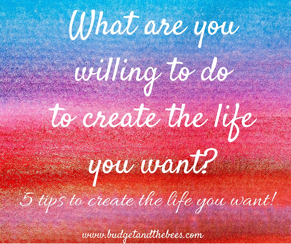 What are you willing to do to create the life you want?